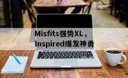 开云体育APP下载-Misfits强势XL,Inspired爆发神勇