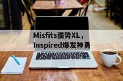 开云体育APP下载-Misfits强势XL,Inspired爆发神勇